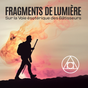 Fragments de lumière, sur la Voie ésotérique des Bâtisseurs